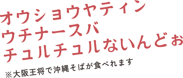 オウショウヤティン ウチナースバ チュルチュルないんどぉ　※大阪王将で沖縄そばが食べれます