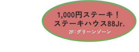 1000円ステーキ！ステーキハウス88Jr.　2F:グリーンゾーン　