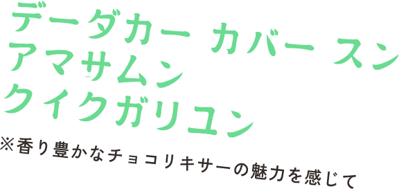 デーダカー カバー スン ヌムン アマサムン クイクガリユン　※香り豊かなチョコリキサーの魅力を感じて