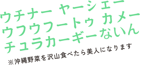 ウチナー ヤーシェー  ウフウフートゥ カメー　チュラカーギー ナイン　※沖縄野菜を沢山食べたら美人になります