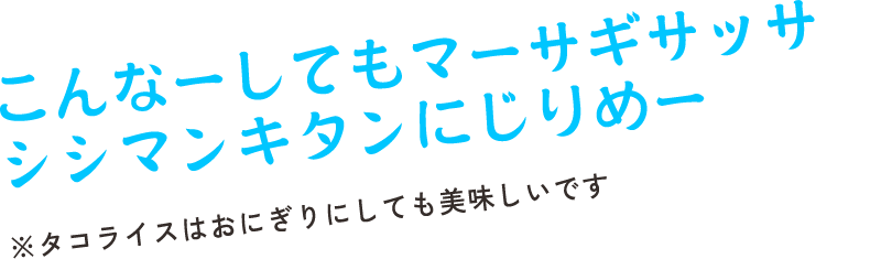 こんなーしてもマーサギサッサァ シシマンキタンライスにじりめー　※タコライスはおにぎりにしても美味しいです