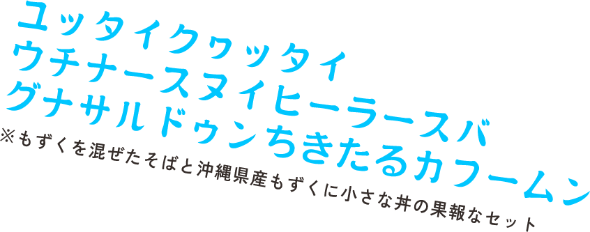 ユッタイクヮッタイ ウチナースヌイヒーラースバ グナサルドゥンちきたるカフームン　※もずくを混ぜたそばと沖縄県産もずくに小さな丼の果報なセット