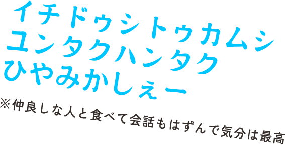 イチドゥシトゥカムシ ユンタクハンタク ひやみかしぇー　※仲良しな人と食べて会話もはずんで気分は最高