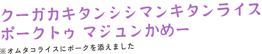 クーガカキタンシシマンキタンライス マジューンポークかめー　※オムタコライスにポークを添えました