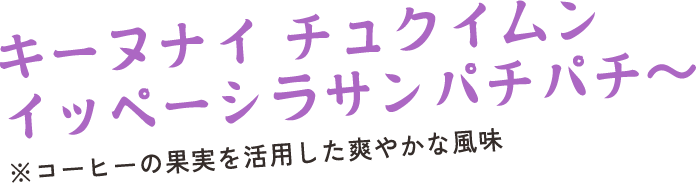 キーヌナイ チュクイムン イッペーシラサンパチパチ〜　※コーヒーの果実を活用した爽やかな風味