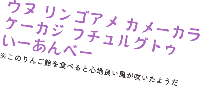 ウヌ リンゴアメ カメーカラ ケーカジ フチュルグトゥ いーあんべー　※このりんご飴を食べると心地良い風が吹いたようだ