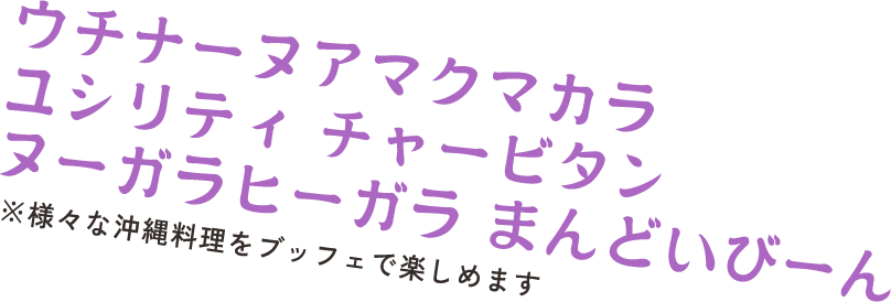 ウチナーヌアマクマカラ ユシリティ チャービタン ヌーガラヒーガラ まんどいびーん　※様々な沖縄料理をブッフェで楽しめます