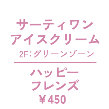 サーティワンアイスクリーム 2F：グリーンゾーン ハッピーフレンズ ¥450