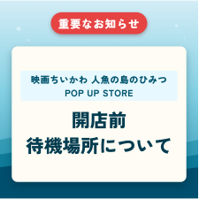 7月17日(金)~18日(土)『映画ちいかわ人魚の島のひみつPOP UP STORE』開店前待機場所について