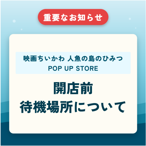 7月17日(金)~18日(土)『映画ちいかわ人魚の島のひみつPOP UP STORE』開店前待機場所について